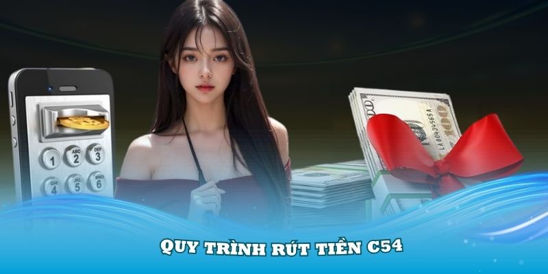 Nắm vững quy trình rút tiền C54 dễ dàng nhất